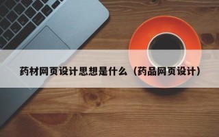 博兴药材网页设计思想是什么（药品网页设计）